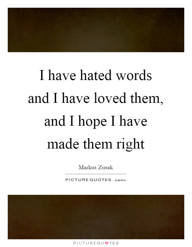 I have hated words and I have loved them, and I hope I have made them right Picture Quote #1