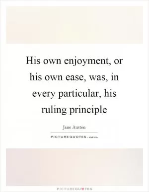 His own enjoyment, or his own ease, was, in every particular, his ruling principle Picture Quote #1