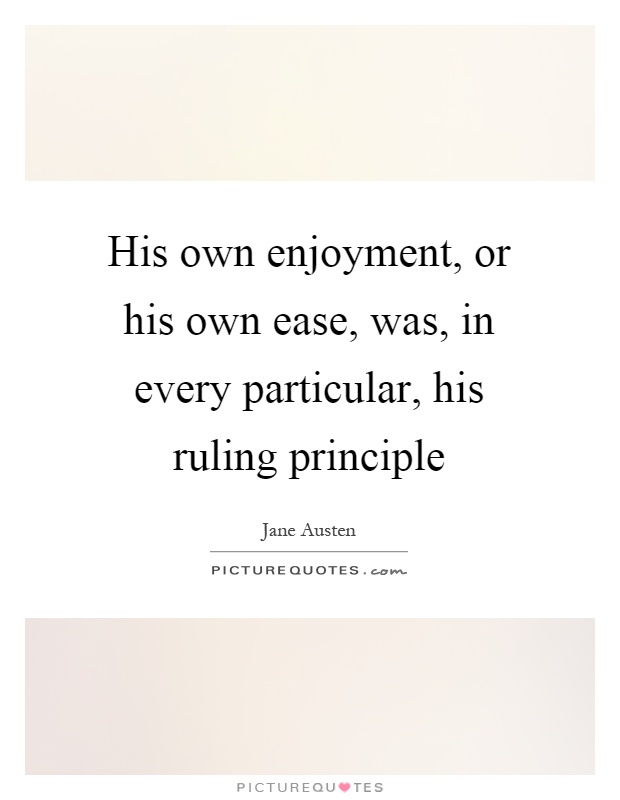 His own enjoyment, or his own ease, was, in every particular, his ruling principle Picture Quote #1