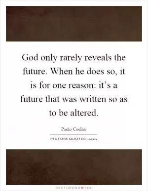 God only rarely reveals the future. When he does so, it is for one reason: it’s a future that was written so as to be altered Picture Quote #1