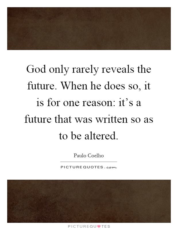 God only rarely reveals the future. When he does so, it is for one reason: it's a future that was written so as to be altered Picture Quote #1