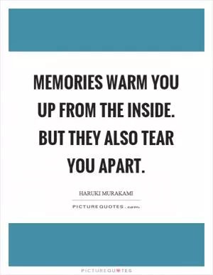 Memories warm you up from the inside. But they also tear you apart Picture Quote #1