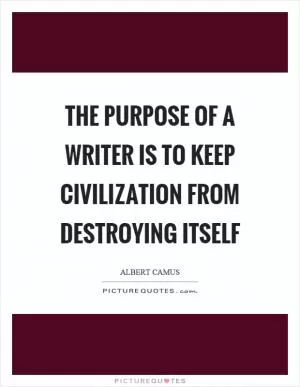 The purpose of a writer is to keep civilization from destroying itself Picture Quote #1
