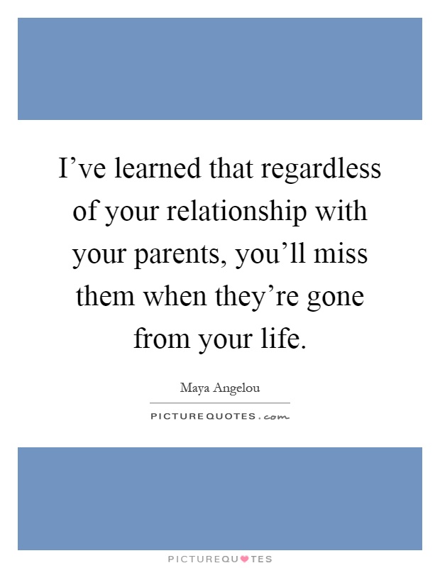 I've learned that regardless of your relationship with your parents, you'll miss them when they're gone from your life Picture Quote #1