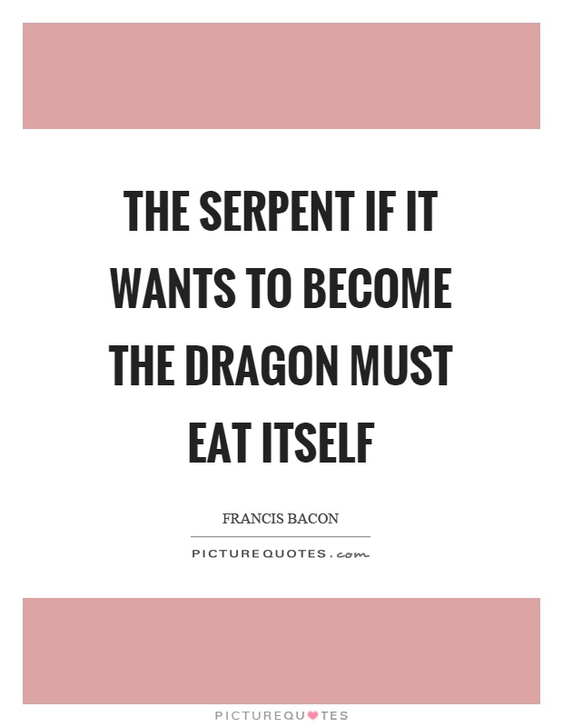 The serpent if it wants to become the dragon must eat itself Picture Quote #1