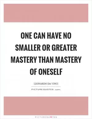 One can have no smaller or greater mastery than mastery of oneself Picture Quote #1
