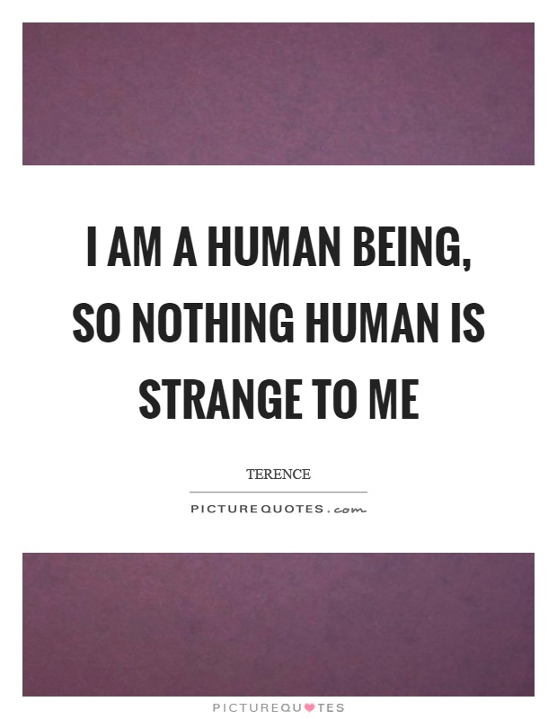 I am a human being, so nothing human is strange to me Picture Quote #1