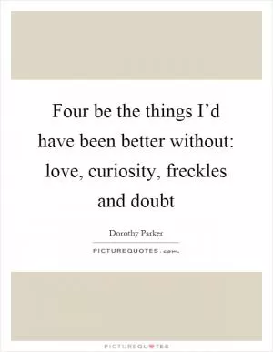 Four be the things I’d have been better without: love, curiosity, freckles and doubt Picture Quote #1