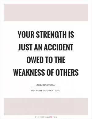 Your strength is just an accident owed to the weakness of others Picture Quote #1