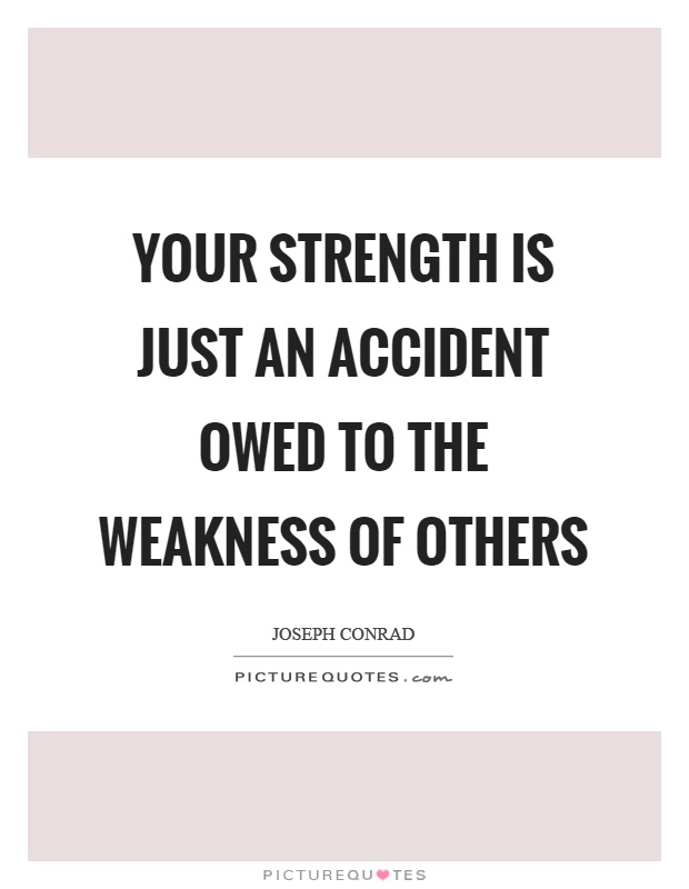 Your strength is just an accident owed to the weakness of others Picture Quote #1