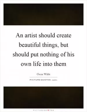 An artist should create beautiful things, but should put nothing of his own life into them Picture Quote #1