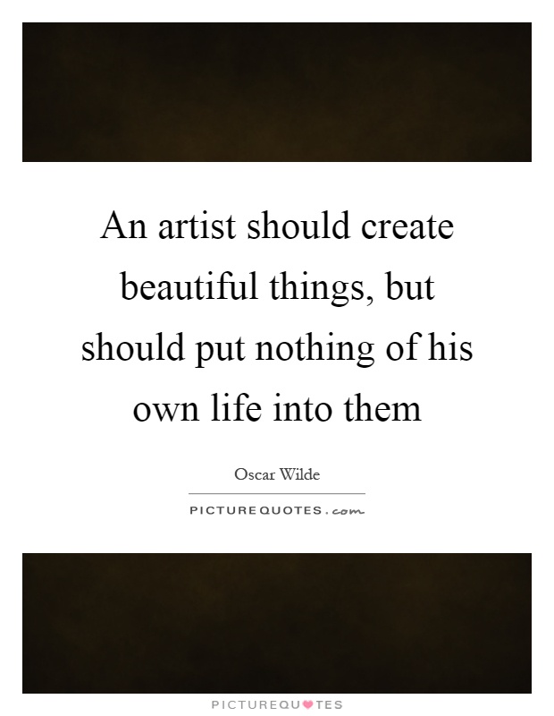 An artist should create beautiful things, but should put nothing of his own life into them Picture Quote #1
