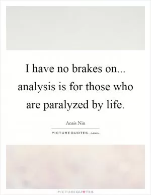 I have no brakes on... analysis is for those who are paralyzed by life Picture Quote #1