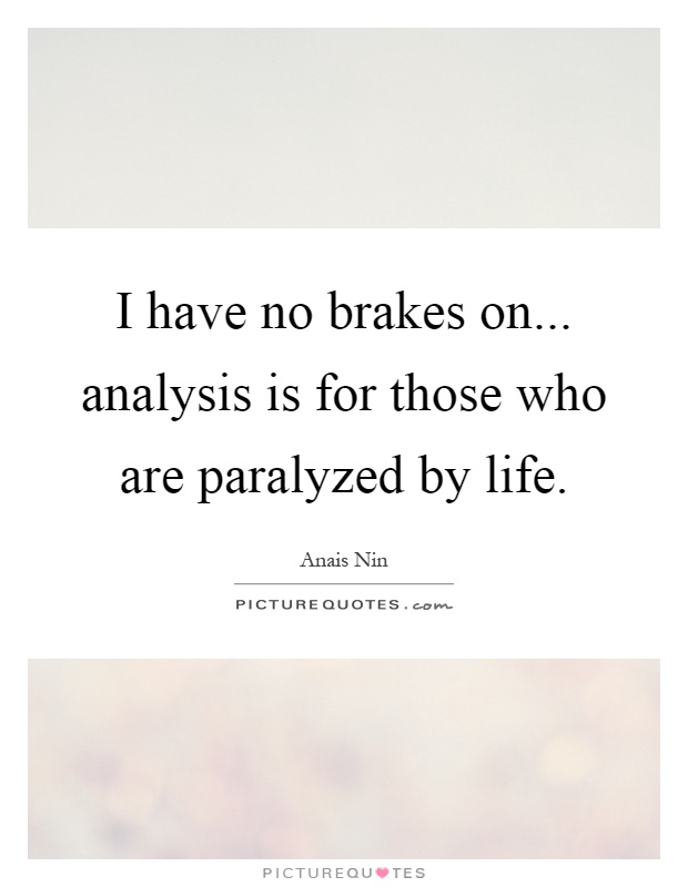 I have no brakes on... analysis is for those who are paralyzed by life Picture Quote #1