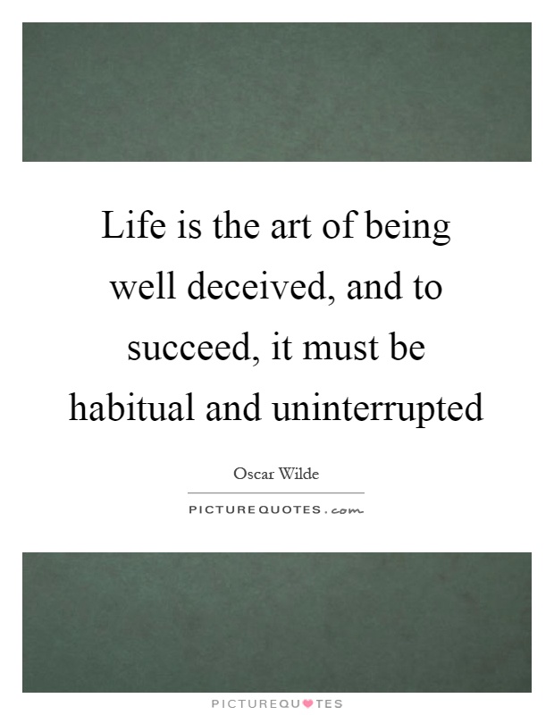 Life is the art of being well deceived, and to succeed, it must be habitual and uninterrupted Picture Quote #1