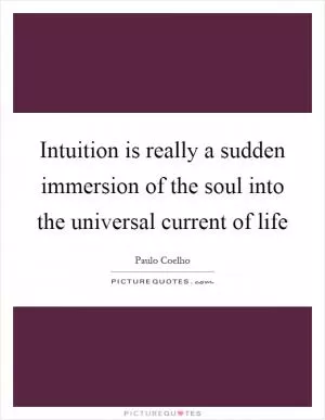 Intuition is really a sudden immersion of the soul into the universal current of life Picture Quote #1