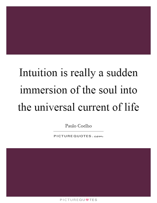 Intuition is really a sudden immersion of the soul into the universal current of life Picture Quote #1