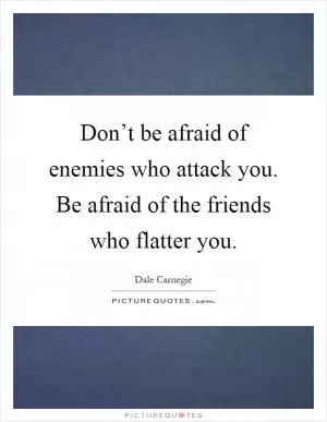 Don’t be afraid of enemies who attack you. Be afraid of the friends who flatter you Picture Quote #1