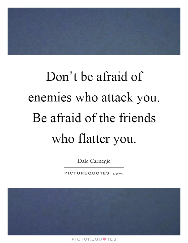 Don't be afraid of enemies who attack you. Be afraid of the friends who flatter you Picture Quote #1