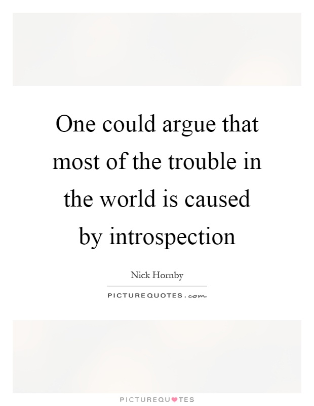 One could argue that most of the trouble in the world is caused by introspection Picture Quote #1