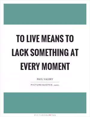 To live means to lack something at every moment Picture Quote #1