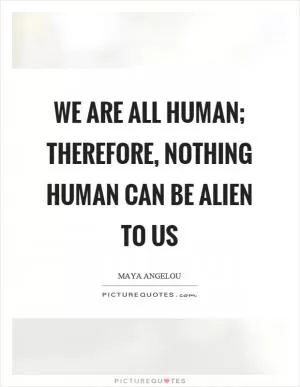 We are all human; therefore, nothing human can be alien to us Picture Quote #1