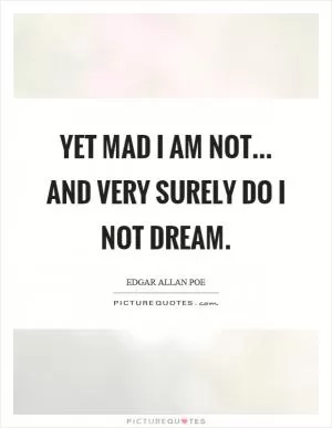 Yet mad I am not... and very surely do I not dream Picture Quote #1