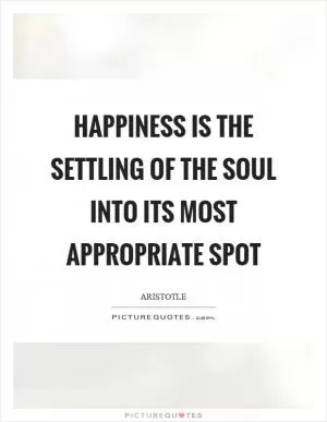 Happiness is the settling of the soul into its most appropriate spot Picture Quote #1