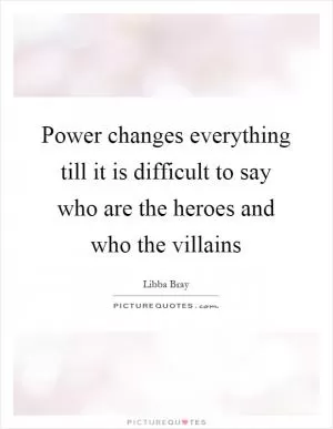 Power changes everything till it is difficult to say who are the heroes and who the villains Picture Quote #1