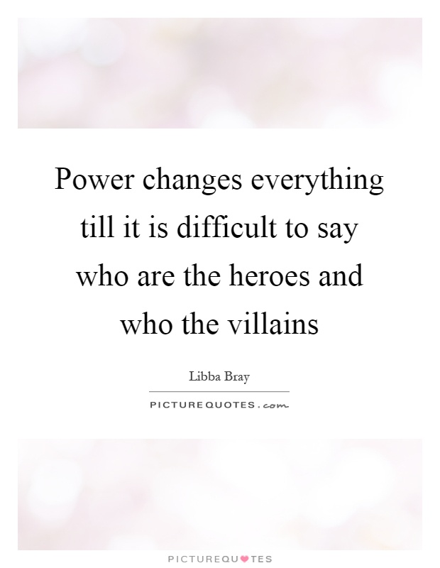 Power changes everything till it is difficult to say who are the heroes and who the villains Picture Quote #1
