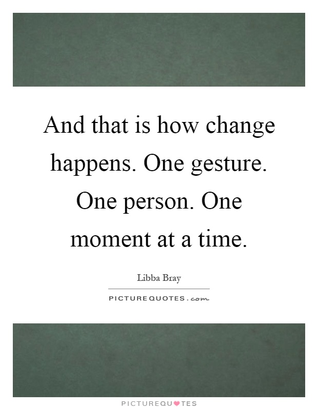 And that is how change happens. One gesture. One person. One moment at a time Picture Quote #1