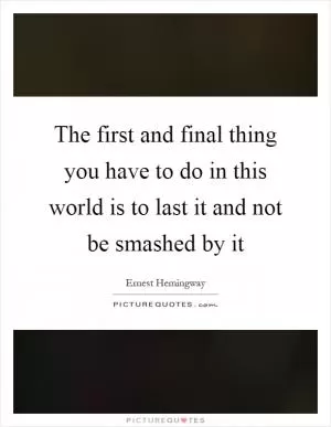 The first and final thing you have to do in this world is to last it and not be smashed by it Picture Quote #1