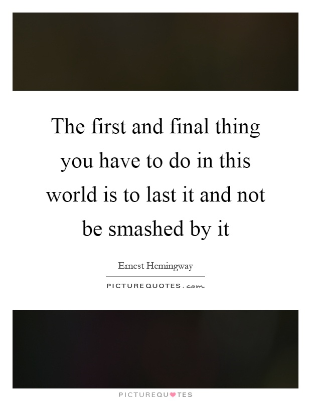 The first and final thing you have to do in this world is to last it and not be smashed by it Picture Quote #1