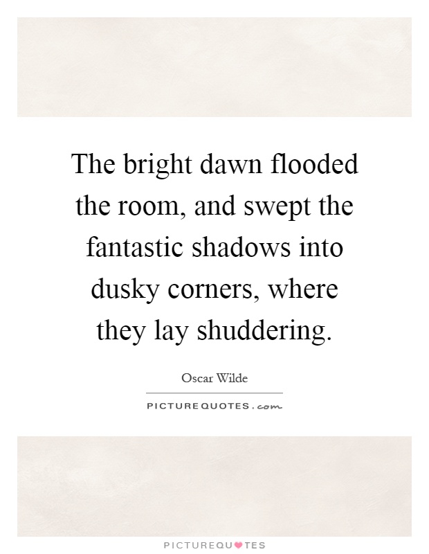 The bright dawn flooded the room, and swept the fantastic shadows into dusky corners, where they lay shuddering Picture Quote #1