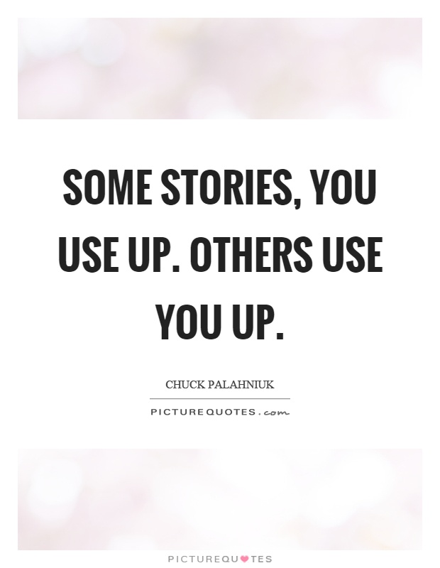 Some stories, you use up. Others use you up Picture Quote #1