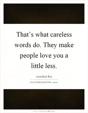 That’s what careless words do. They make people love you a little less Picture Quote #1
