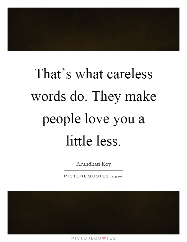 That's what careless words do. They make people love you a little less Picture Quote #1