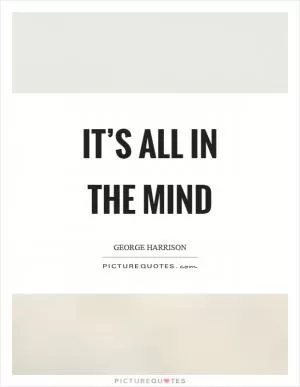 It’s all in the mind Picture Quote #1
