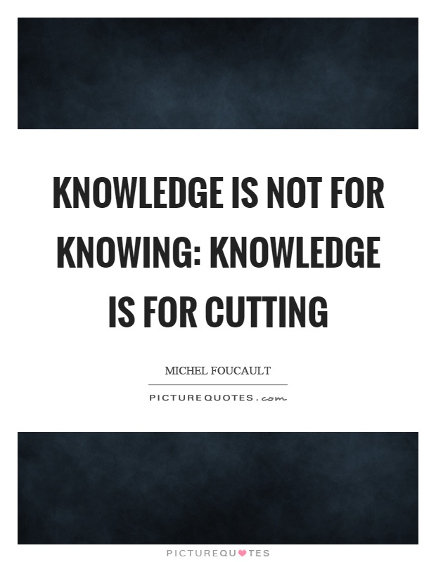Knowledge is not for knowing: knowledge is for cutting Picture Quote #1