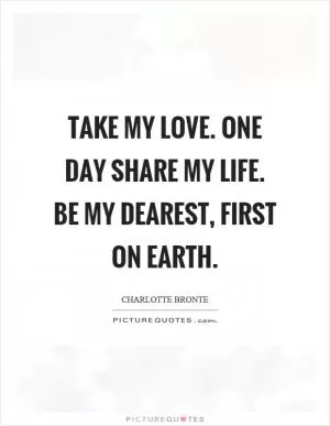 Take my love. One day share my life. Be my dearest, first on earth Picture Quote #1