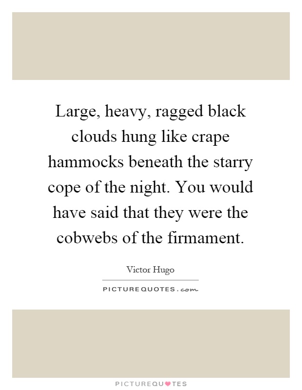 Large, heavy, ragged black clouds hung like crape hammocks beneath the starry cope of the night. You would have said that they were the cobwebs of the firmament Picture Quote #1