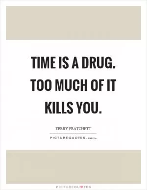 Time is a drug. Too much of it kills you Picture Quote #1