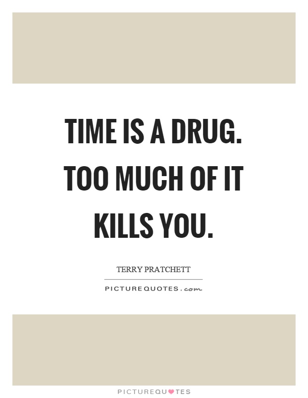 Time is a drug. Too much of it kills you Picture Quote #1
