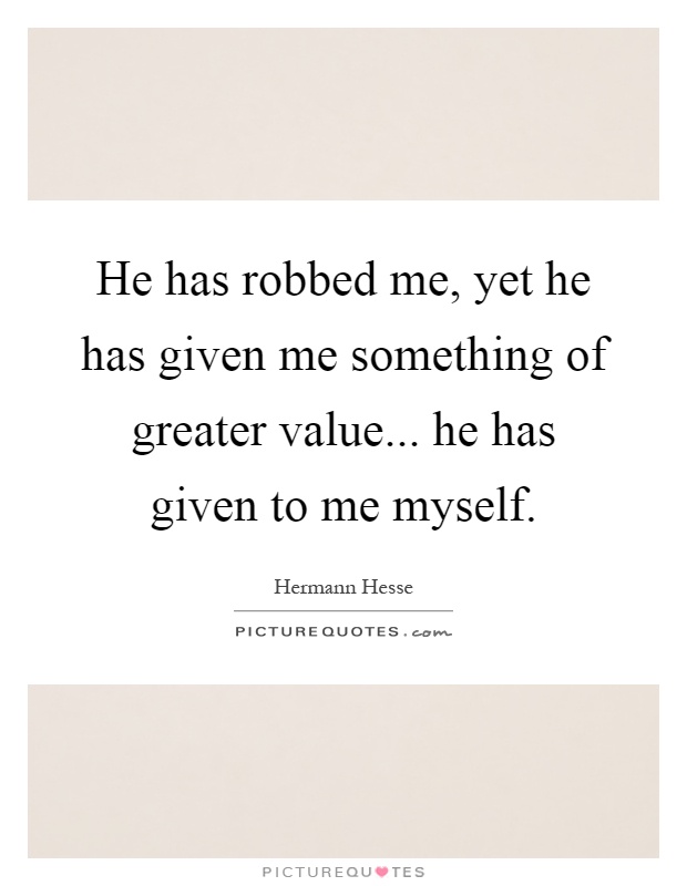 He has robbed me, yet he has given me something of greater value... he has given to me myself Picture Quote #1