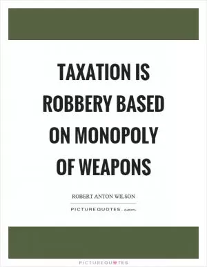 Taxation is robbery based on monopoly of weapons Picture Quote #1