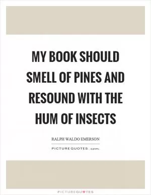 My book should smell of pines and resound with the hum of insects Picture Quote #1