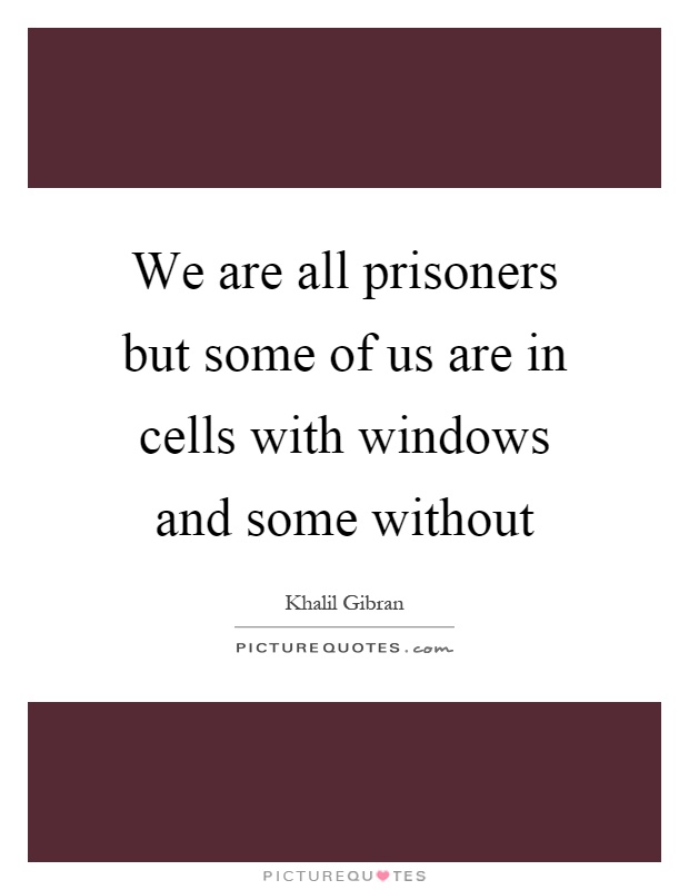 We are all prisoners but some of us are in cells with windows and some without Picture Quote #1