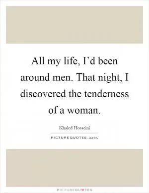 All my life, I’d been around men. That night, I discovered the tenderness of a woman Picture Quote #1
