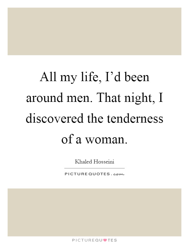 All my life, I'd been around men. That night, I discovered the tenderness of a woman Picture Quote #1