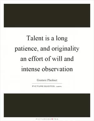 Talent is a long patience, and originality an effort of will and intense observation Picture Quote #1